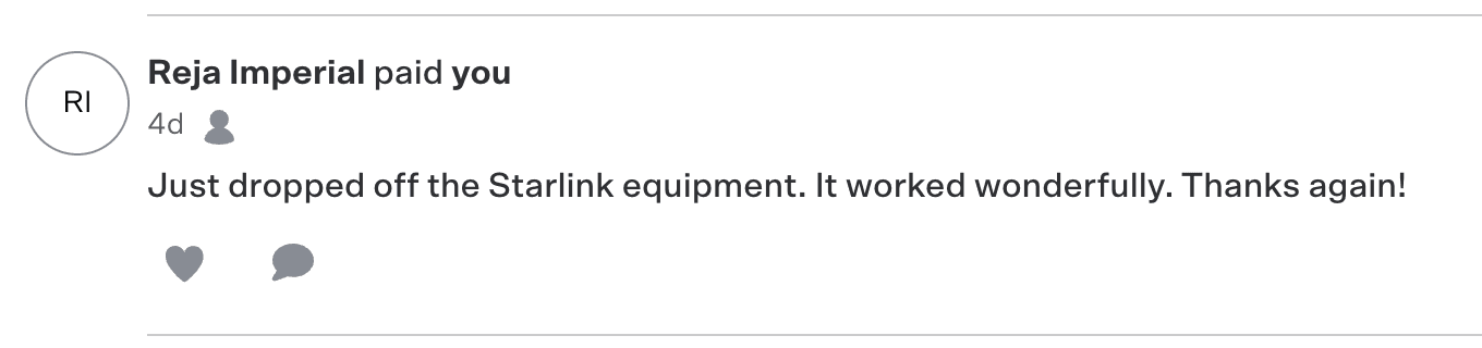 Venmo payment from Reja Imperial: Just dropped off the Starlink equipment. It worked wonderfully. Thanks again!
